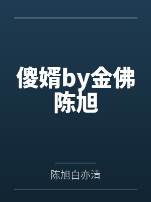 傻婿by金佛陈旭 傻婿by金佛陈旭