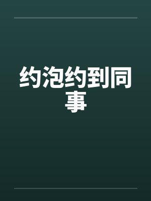 约泡约到同事 约泡约到同事