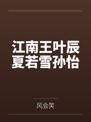 江南王叶辰夏若雪孙怡 江南王叶辰夏若雪孙怡