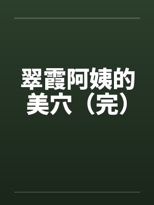 翠霞阿姨的美穴（完）