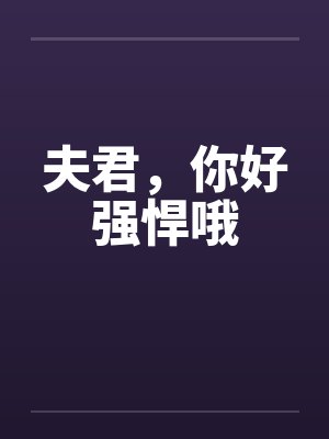 夫君,你好强悍哦 夫君,你好强悍哦