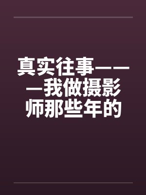 真实往事———我做摄影师那些年的回忆 真实往事———我做摄影师那些年的回忆