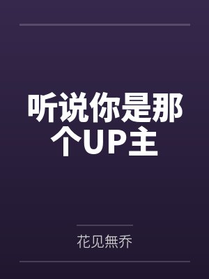 听说你是那个UP主by花见無乔 听说你是那个UP主by花见無乔
