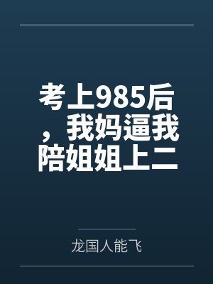 考上985后,我妈逼我陪姐姐上二本 考上985后,我妈逼我陪姐姐上二本