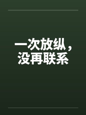 一次放纵,没再联系 一次放纵,没再联系