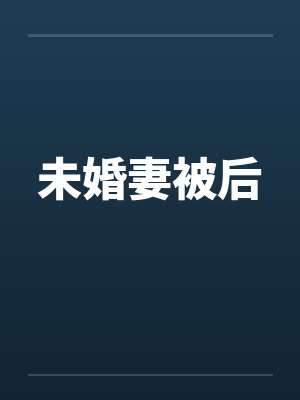 未婚妻被后 未婚妻被后