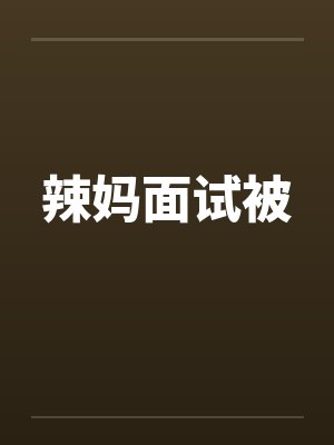 辣妈面试被 辣妈面试被