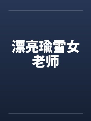 漂亮瑜雪女老师 漂亮瑜雪女老师