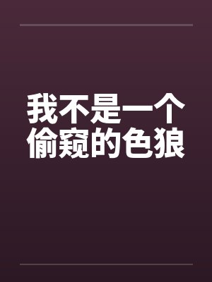 我不是一个偷窥的色狼 我不是一个偷窥的色狼