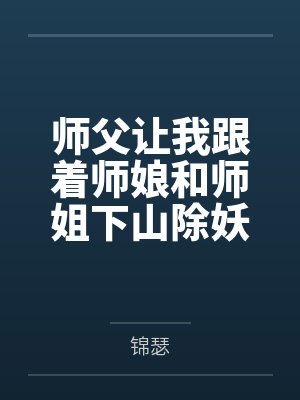 师父让我跟着师娘和师姐下山除妖,结果她们迷上了我的巨根,最后我把她们睡走了 师父让我跟着师娘和师姐下山除妖,结果她们迷上了我的巨根,最后我把她们睡走了
