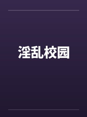 淫乱校园 淫乱校园
