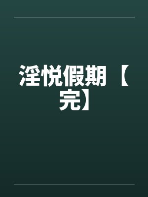 淫悦假期【完】 淫悦假期【完】