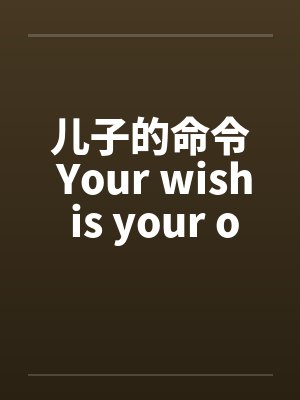儿子的命令 Your wish is your order 儿子的命令 Your wish is your order