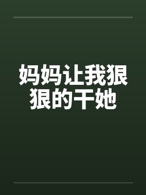 妈妈让我狠狠的干她