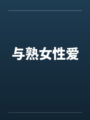 与熟女性爱 与熟女性爱