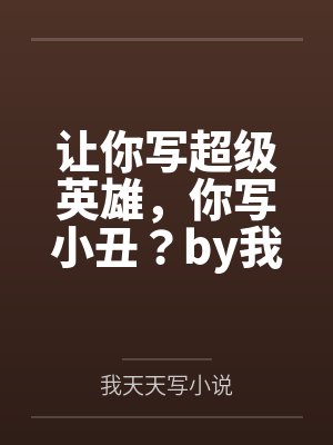 让你写超级英雄，你写小丑？by我天天写小说