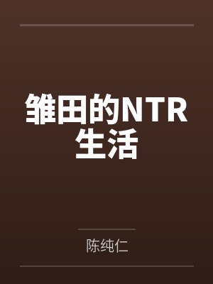 雏田的NTR生活笔趣阁无弹窗 雏田的NTR生活笔趣阁无弹窗