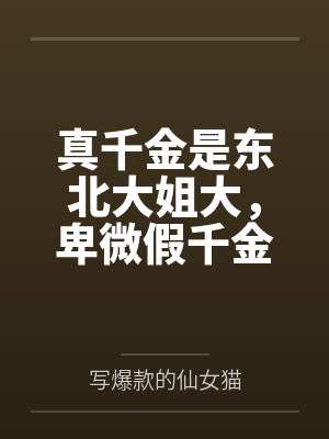 真千金是东北大姐大,卑微假千金被我宠上天 真千金是东北大姐大,卑微假千金被我宠上天