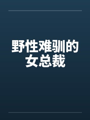 野性难驯的女总裁 野性难驯的女总裁