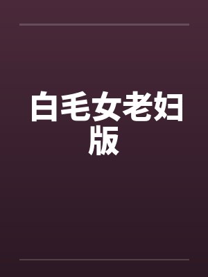 白毛女老妇版 白毛女老妇版