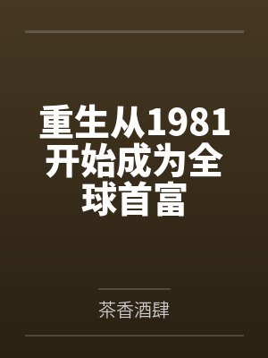 许诺王大军重生从1981开始成为全球首富 许诺王大军重生从1981开始成为全球首富