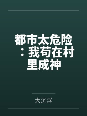 都市太危险:我苟在村里成神 都市太危险:我苟在村里成神