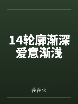 14轮廓渐深爱意渐浅 14轮廓渐深爱意渐浅