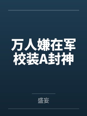 万人嫌在军校装A封神 万人嫌在军校装A封神