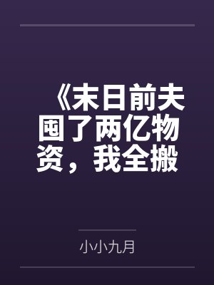 《末日前夫囤了两亿物资,我全搬空了》 《末日前夫囤了两亿物资,我全搬空了》