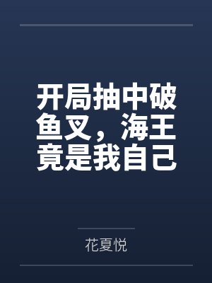 开局抽中破鱼叉,海王竟是我自己? 开局抽中破鱼叉,海王竟是我自己?