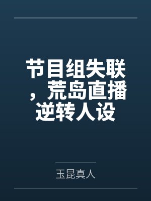 节目组失联,荒岛直播逆转人设 节目组失联,荒岛直播逆转人设