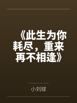 《此生为你耗尽,重来再不相逢》 《此生为你耗尽,重来再不相逢》
