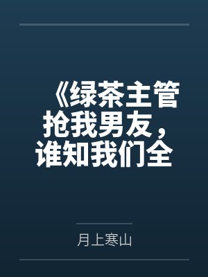 《绿茶主管抢我男友,谁知我们全穿着马甲》 《绿茶主管抢我男友,谁知我们全穿着马甲》