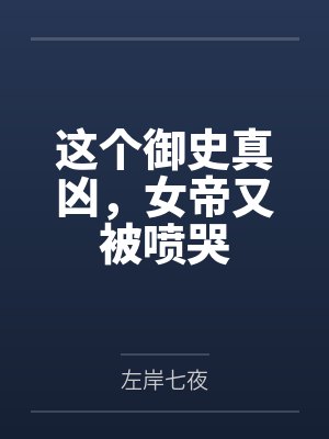 这个御史真凶,女帝又被喷哭笔趣阁无弹窗 这个御史真凶,女帝又被喷哭笔趣阁无弹窗