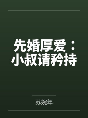 先婚厚爱:小叔请矜持 先婚厚爱:小叔请矜持