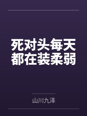 死对头每天都在装柔弱 死对头每天都在装柔弱