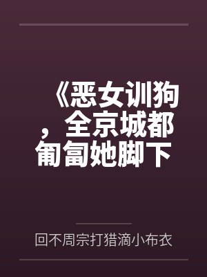 《恶女训狗,全京城都匍匐她脚下》 《恶女训狗,全京城都匍匐她脚下》