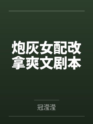 叶冬青简其琛炮灰女配改拿爽文剧本 叶冬青简其琛炮灰女配改拿爽文剧本