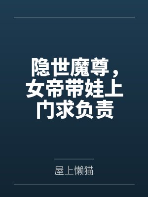 隐世魔尊,女帝带娃上门求负责by屋上懒猫笔趣阁无弹窗 隐世魔尊,女帝带娃上门求负责by屋上懒猫笔趣阁无弹窗
