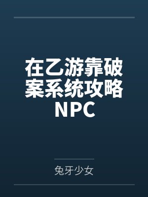 在乙游靠破案系统攻略NPCby兔牙少女 在乙游靠破案系统攻略NPCby兔牙少女