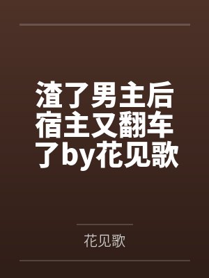 渣了男主后宿主又翻车了by花见歌
