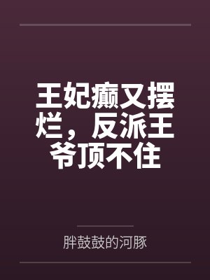 王妃癫又摆烂,反派王爷顶不住 王妃癫又摆烂,反派王爷顶不住