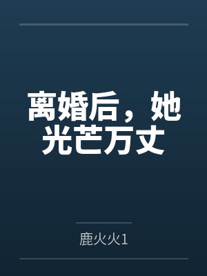 离婚后,她光芒万丈 离婚后,她光芒万丈