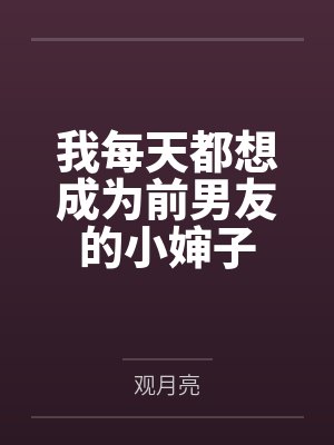 我每天都想成为前男友的小婶子by观月亮 我每天都想成为前男友的小婶子by观月亮