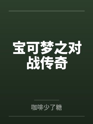 宝可梦之对战传奇笔趣阁无弹窗 宝可梦之对战传奇笔趣阁无弹窗