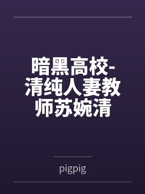暗黑高校-清纯人妻教师苏婉清bypigpig 暗黑高校-清纯人妻教师苏婉清bypigpig