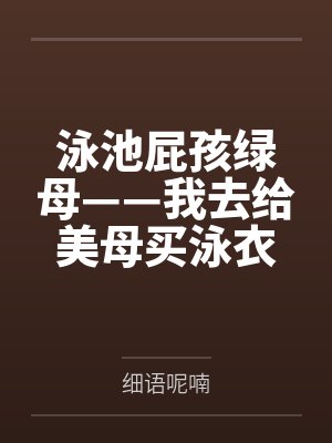 泳池屁孩绿母——我去给美母买泳衣,却不知慈祥温柔的爆乳老妈被熊孩子调教成只会发出浪叫的淫贱母猪!丰满 泳池屁孩绿母——我去给美母买泳衣,却不知慈祥温柔的爆乳老妈被熊孩子调教成只会发出浪叫的淫贱母猪!丰满