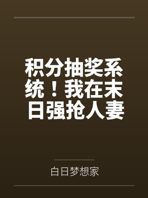 积分抽奖系统!我在末日强抢人妻! 积分抽奖系统!我在末日强抢人妻!