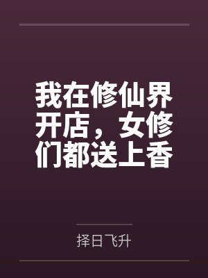 我在修仙界开店,女修们都送上香逼来给我操 我在修仙界开店,女修们都送上香逼来给我操