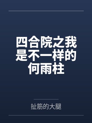 四合院之我是不一样的何雨柱by杨成刚 四合院之我是不一样的何雨柱by杨成刚